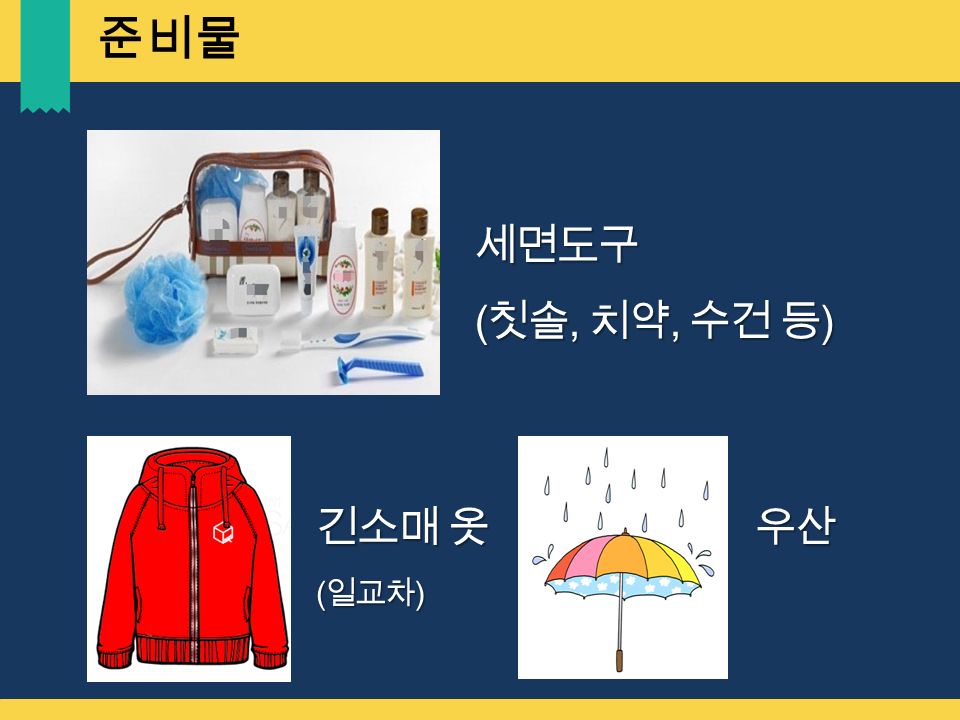 세면도구 ( 칫솔, 치약, 수건 등 ) 긴소매 옷 ( 일교차 ) 우산