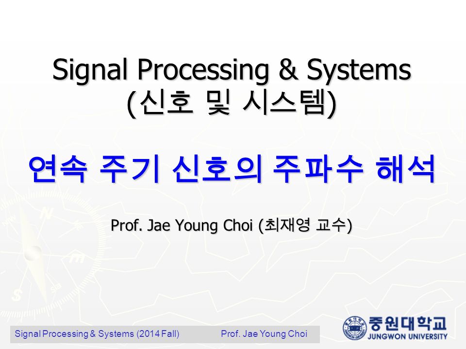 Signal Processing & Systems ( 신호 및 시스템 ) 연속 주기 신호의 주파수 해석 Prof.