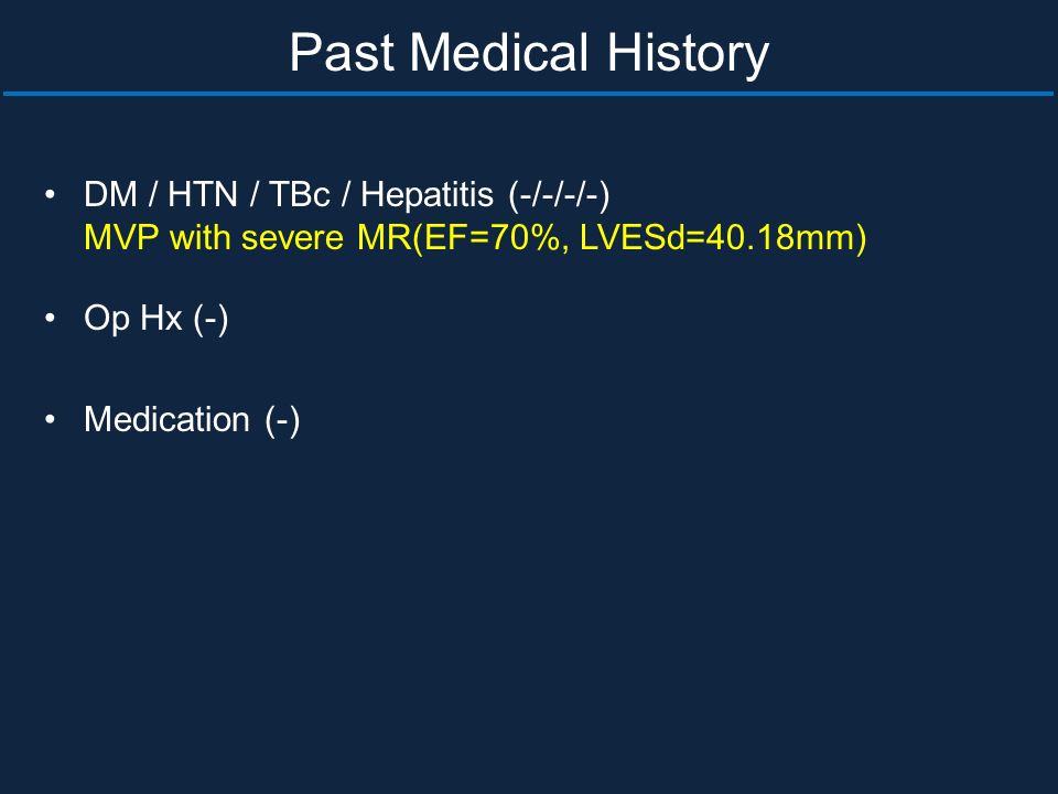 Past Medical History DM / HTN / TBc / Hepatitis (-/-/-/-) MVP with severe MR(EF=70%, LVESd=40.18mm) Op Hx (-) Medication (-)