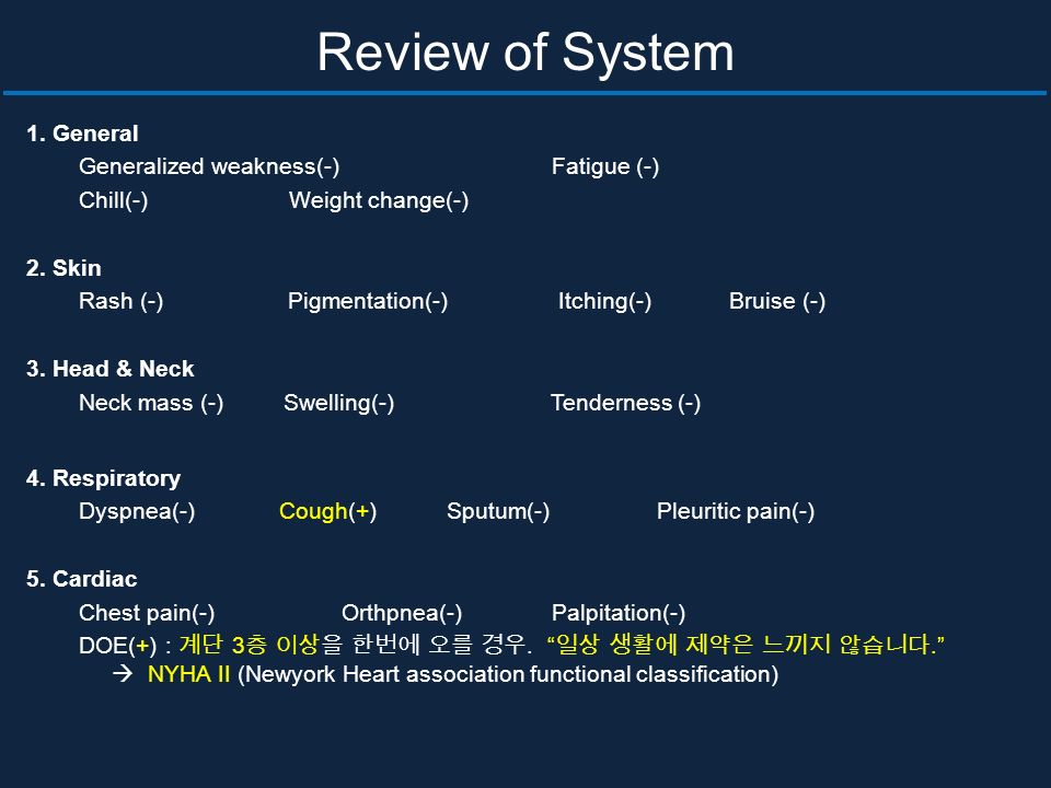Review of System 1. General Generalized weakness(-) Fatigue (-) Chill(-) Weight change(-) 2.