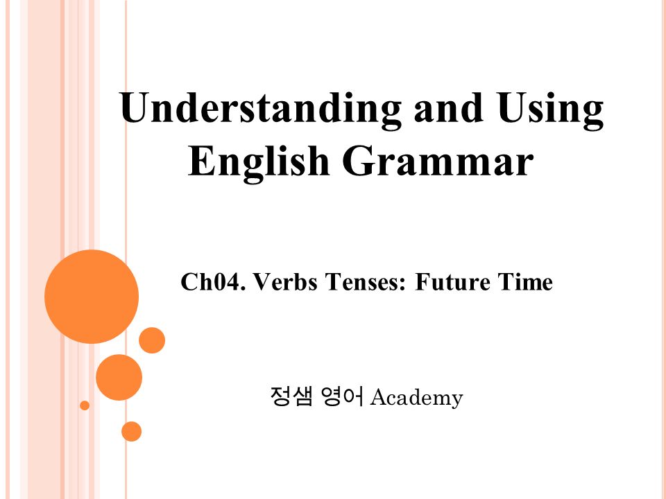 Ch04. Verbs Tenses: Future Time 정샘 영어 Academy Understanding and Using English Grammar