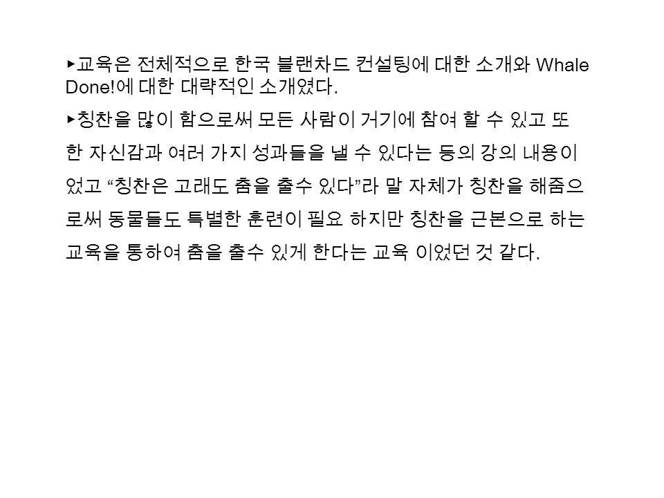 ▶교육은 전체적으로 한국 블랜차드 컨설팅에 대한 소개와 Whale Done. 에 대한 대략적인 소개였다.