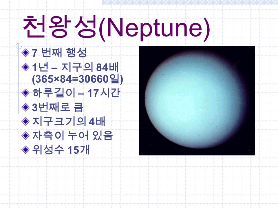 천왕성 (Neptune) 7 번째 행성 1 년 – 지구의 84 배 (365×84=30660 일 ) 하루길이 – 17 시간 3 번째로 큼 지구크기의 4 배 자축이 누어 있음 위성수 15 개