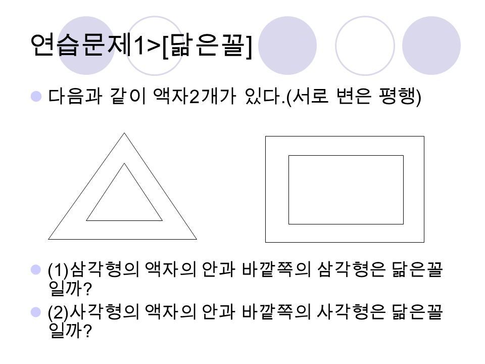 연습문제 1>[ 닮은꼴 ] 다음과 같이 액자 2 개가 있다.( 서로 변은 평행 ) (1) 삼각형의 액자의 안과 바깥쪽의 삼각형은 닮은꼴 일까 .