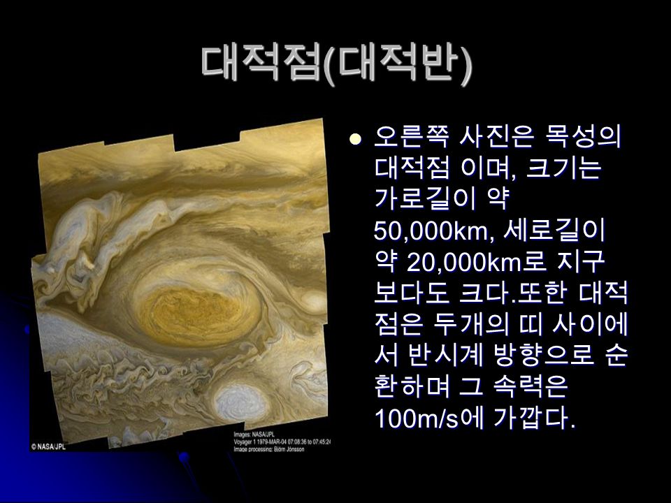 대적점 ( 대적반 ) 오른쪽 사진은 목성의 대적점 이며, 크기는 가로길이 약 50,000km, 세로길이 약 20,000km 로 지구 보다도 크다.