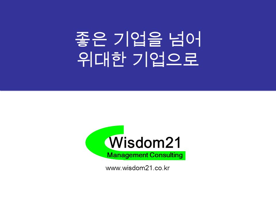 Wisdom21 Management Consulting 좋은 기업을 넘어 위대한 기업으로