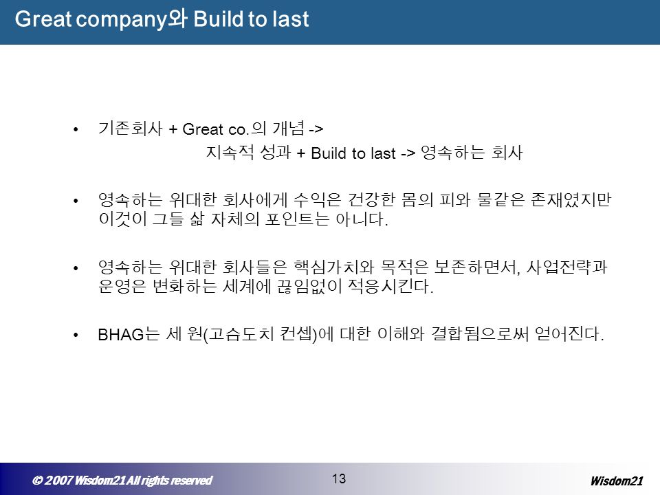 © 2005 Wisepost Business Partners All rights reserved 13 © 2007 Wisdom21 All rights reserved 13 Wisdom21 Great company 와 Build to last 기존회사 + Great co.
