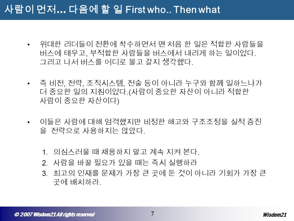 © 2005 Wisepost Business Partners All rights reserved 7 © 2007 Wisdom21 All rights reserved 7 Wisdom21 사람이 먼저 … 다음에 할 일 First who..
