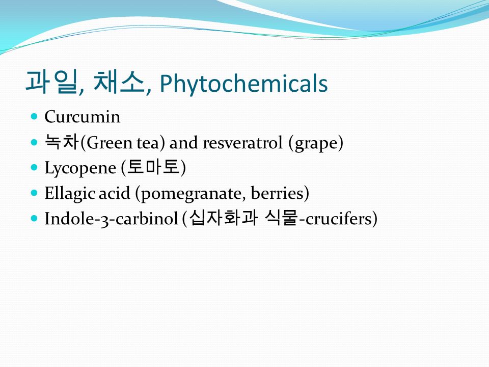 과일, 채소, Phytochemicals Curcumin 녹차 (Green tea) and resveratrol (grape) Lycopene ( 토마토 ) Ellagic acid (pomegranate, berries) Indole-3-carbinol ( 십자화과 식물 -crucifers)