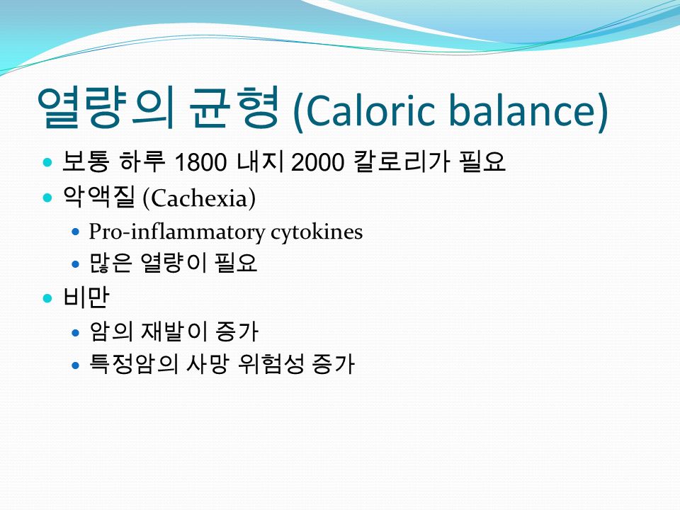 열량의 균형 (Caloric balance) 보통 하루 1800 내지 2000 칼로리가 필요 악액질 (Cachexia) Pro-inflammatory cytokines 많은 열량이 필요 비만 암의 재발이 증가 특정암의 사망 위험성 증가
