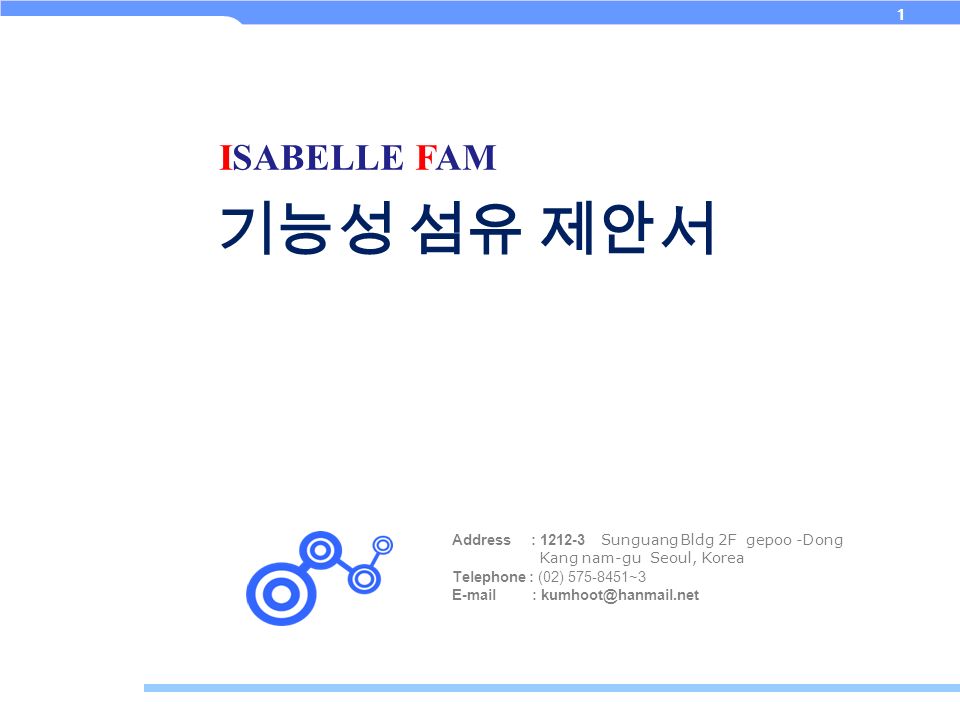 1 Address : Sunguang Bldg 2F gepoo -Dong Kang nam-gu Seoul, Korea Telephone : (02) ~3   기능성 섬유 제안서 ISABELLE FAM