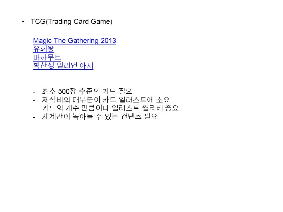TCG(Trading Card Game) Magic The Gathering 2013 유희왕 바하무트 확산성 밀리언 아서 - 최소 500 장 수준의 카드 필요 - 제작비의 대부분이 카드 일러스트에 소요 - 카드의 개수 만큼이나 일러스트 퀄리티 중요 - 세계관이 녹아들 수 있는 컨텐츠 필요
