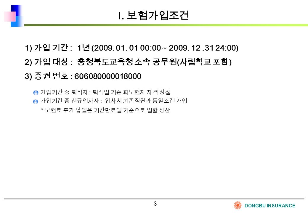3 DONGBU INSURANCE Ⅰ. 보험가입조건 1) 가입 기간 : 1 년 (2009.