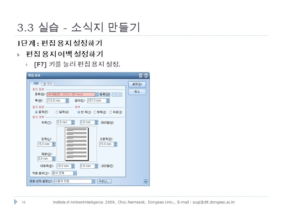 10 Institute of Ambient Intelligence 2009, Choi, Namseok, Dongseo Univ., 실습 - 소식지 만들기 1 단계 : 편집 용지 설정하기  편집 용지 여백 설정하기  [F7] 키를 눌러 편집 용지 설정.