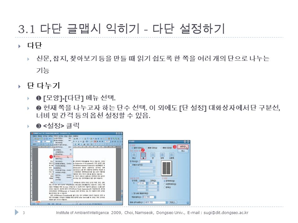3 Institute of Ambient Intelligence 2009, Choi, Namseok, Dongseo Univ., 다단 글맵시 익히기 - 다단 설정하기  다단  신문, 잡지, 찾아보기 등을 만들 때 읽기 쉽도록 한 쪽을 여러 개의 단으로 나누는 기능  단 다누기  ❶ [ 모양 ]-[ 다단 ] 메뉴 선택.
