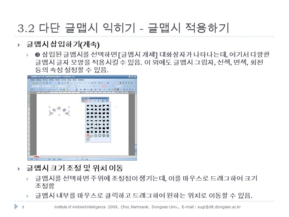 8 Institute of Ambient Intelligence 2009, Choi, Namseok, Dongseo Univ., 다단 글맵시 익히기 - 글맵시 적용하기  글맵시 삽입하기 ( 계속 )  ❸ 삽입된 글맵시를 선택하면 [ 글맵시 개체 ] 대화상자가 나타나는데, 여기서 다양한 글맵시 글자 모양을 적용시킬 수 있음.