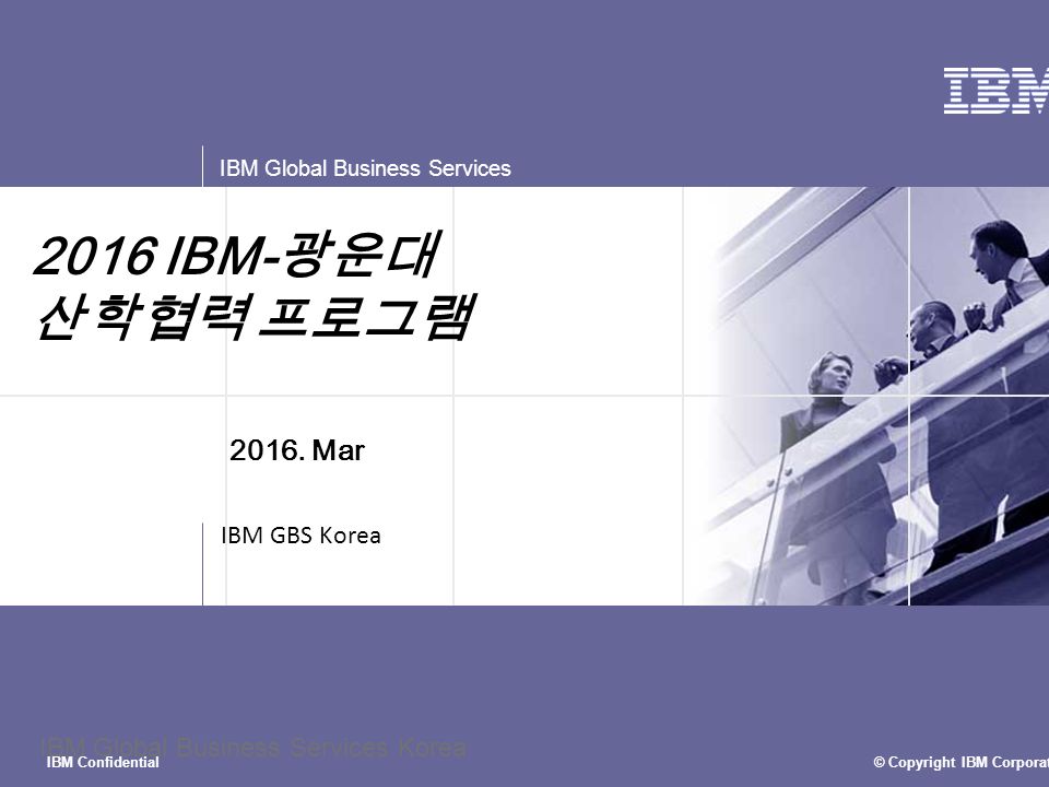 © Copyright IBM Corporation 2015 IBM Global Business Services IBM Confidential IBM Global Business Services Korea 2016 IBM- 광운대 산학협력 프로그램 IBM GBS Korea 2016.