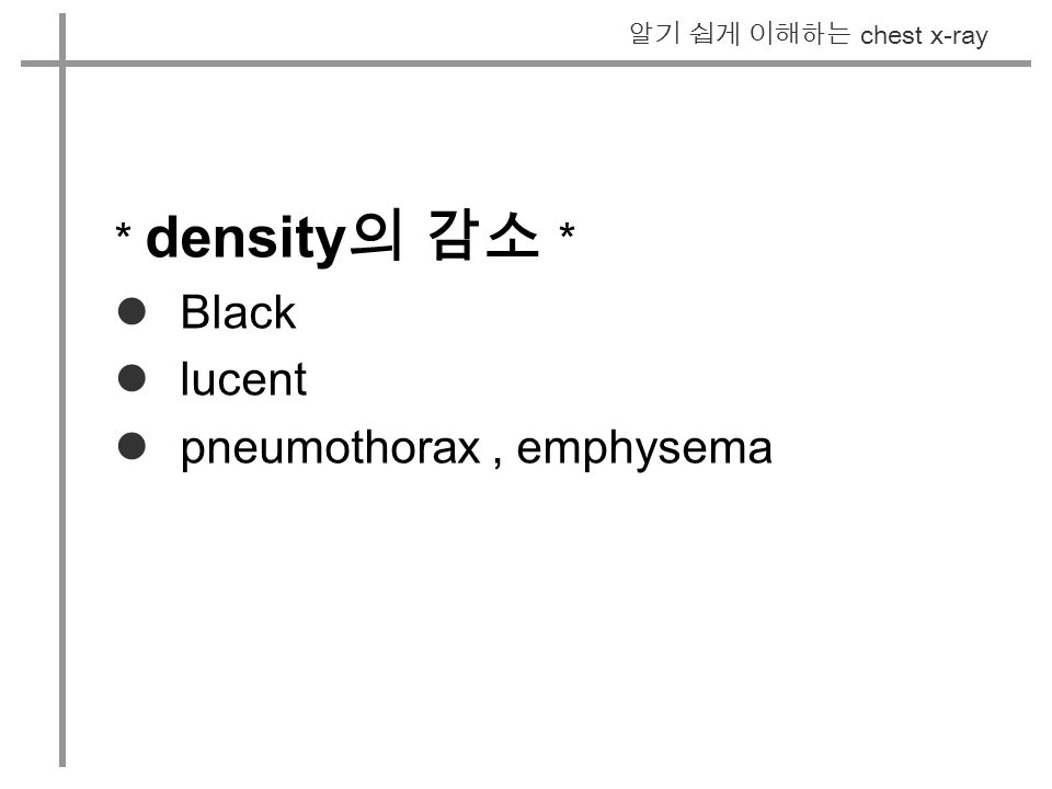 알기 쉽게 이해하는 chest x-ray * density 의 감소 * Black lucent pneumothorax, emphysema