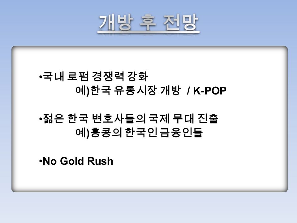 국내 로펌 경쟁력 강화 예 ) 한국 유통시장 개방 / K-POP 젊은 한국 변호사들의 국제 무대 진출 예 ) 홍콩의 한국인 금융인들 No Gold Rush