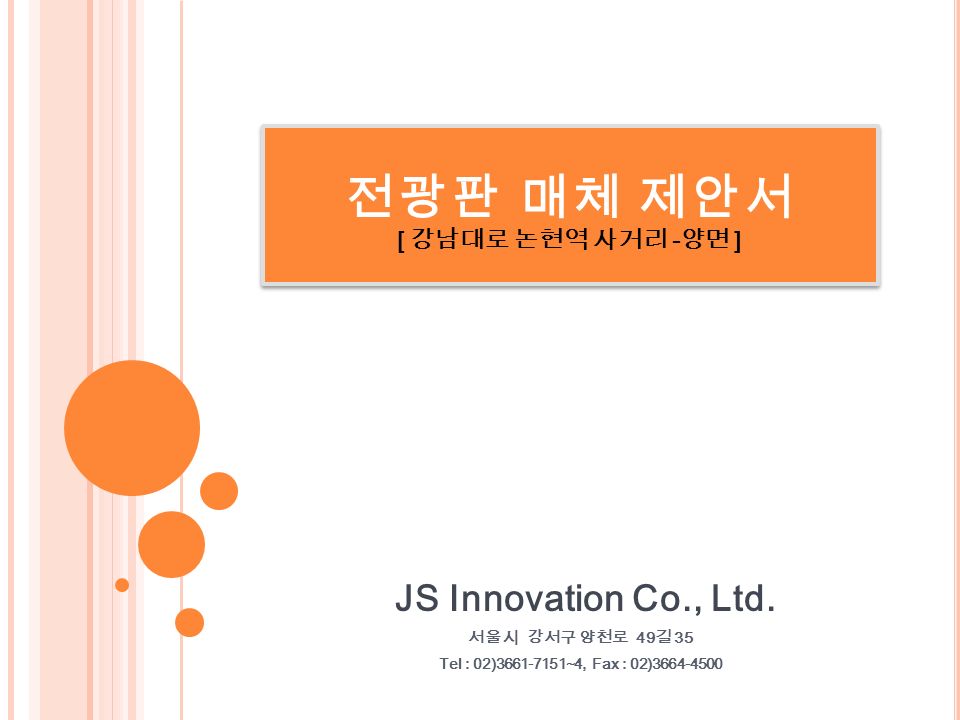 전 광 판 매 체 제 안 서 [ 강남대로 논현역 사거리 - 양면 ] JS Innovation Co., Ltd.