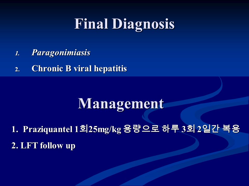 Final Diagnosis 1. Paragonimiasis 2. Chronic B viral hepatitis Management 1.