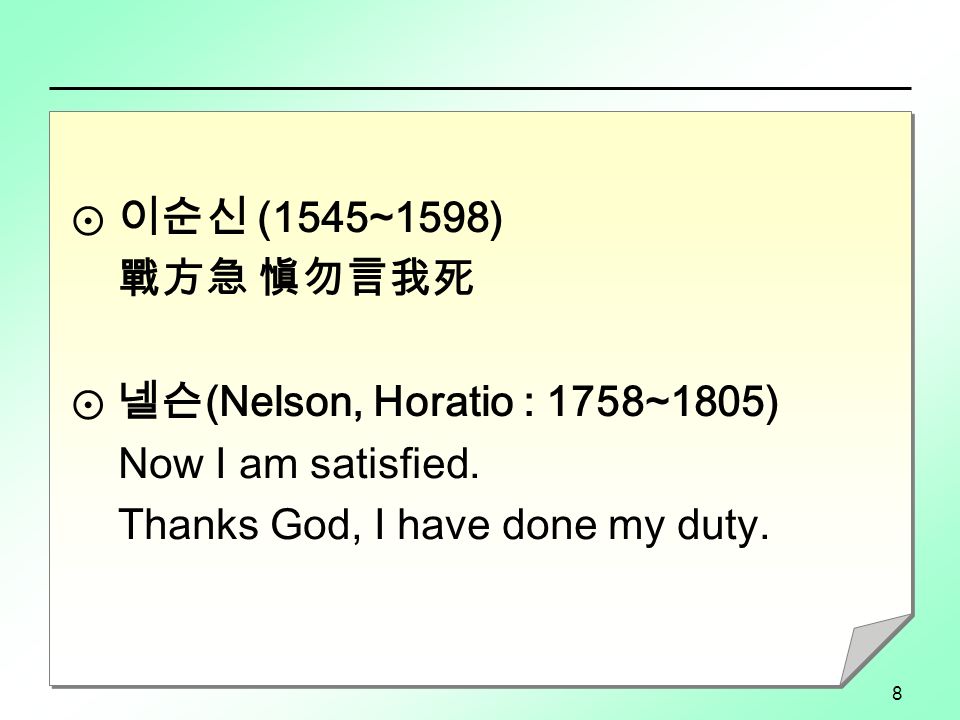 8 ⊙ 이순신 (1545~1598) 戰方急 愼勿言我死 ⊙ 넬슨 (Nelson, Horatio : 1758~1805) Now I am satisfied.