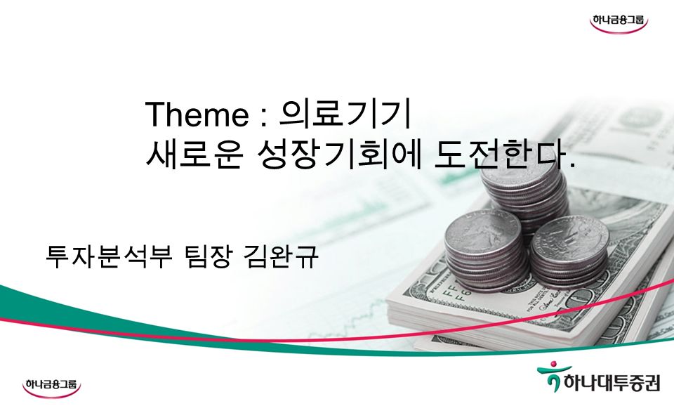 Theme : 의료기기 새로운 성장기회에 도전한다. 투자분석부 팀장 김완규