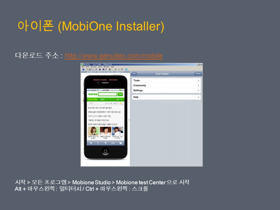 아이폰 (MobiOne Installer) 다운로드 주소 :   시작 > 모든 프로그램 > Mobione Studio > Mobione test Center 으로 시작 Alt + 마우스왼쪽 : 멀티터치 / Ctrl + 마우스왼쪽 : 스크롤