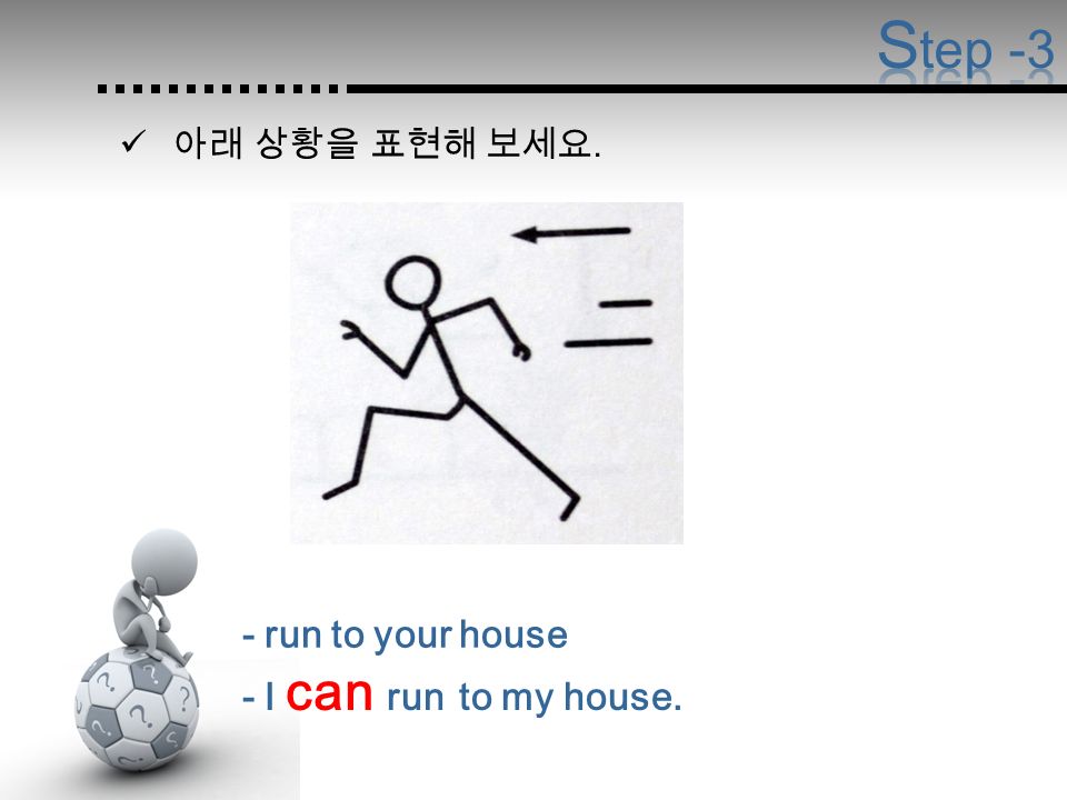 - run to your house - I can run to my house.