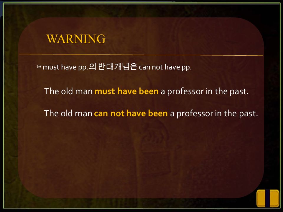 ◎ must have pp. 의 반대개념은 can not have pp. The old man must have been a professor in the past.