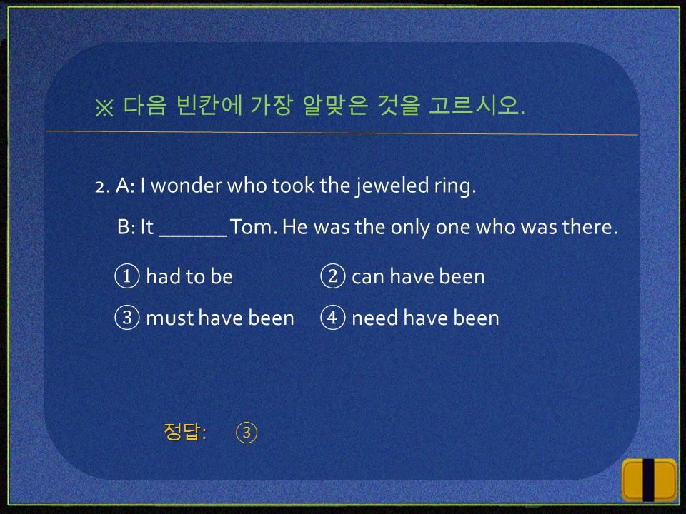2. A: I wonder who took the jeweled ring. B: It ______ Tom.