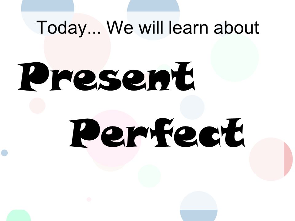 Today... We will learn about Present Perfect