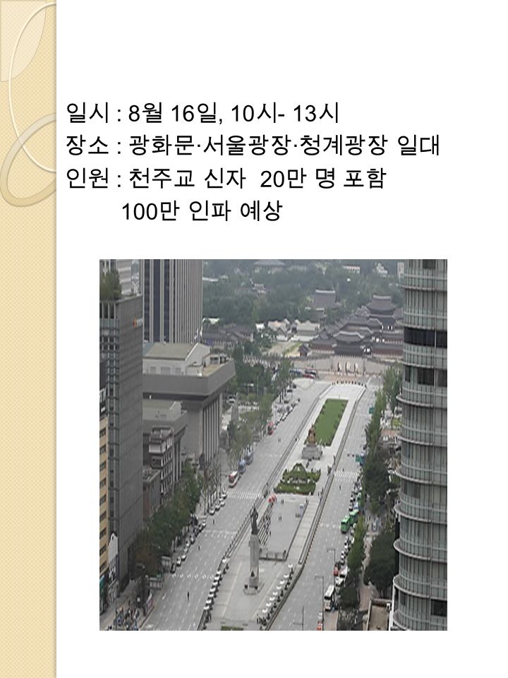 일시 : 8 월 16 일, 10 시 - 13 시 장소 : 광화문 · 서울광장 · 청계광장 일대 인원 : 천주교 신자 20 만 명 포함 100 만 인파 예상