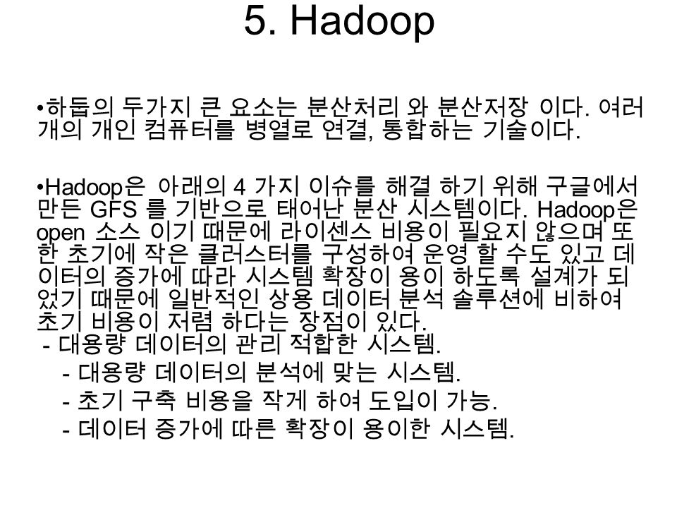 5. Hadoop 하둡의 두가지 큰 요소는 분산처리 와 분산저장 이다. 여러 개의 개인 컴퓨터를 병열로 연결, 통합하는 기술이다.