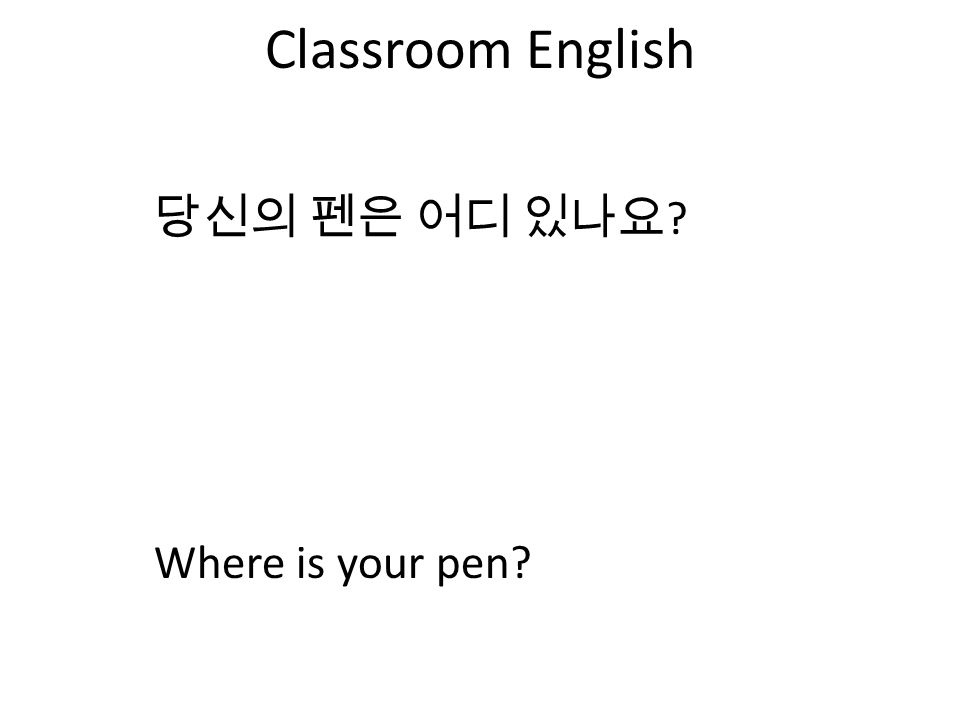 Classroom English 당신의 펜은 어디 있나요 Where is your pen