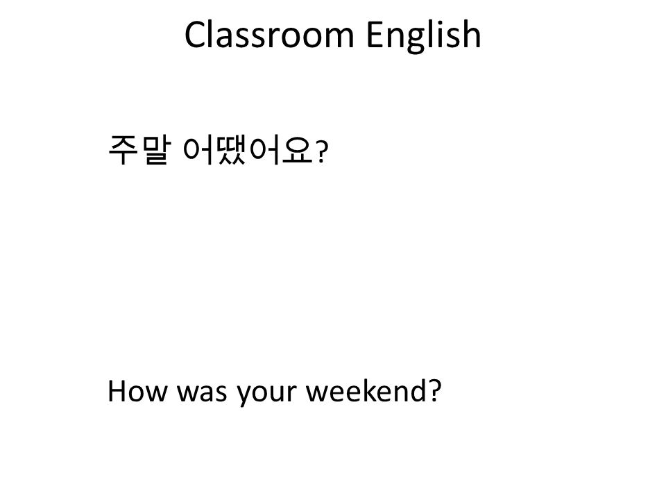 Classroom English 주말 어땠어요 How was your weekend