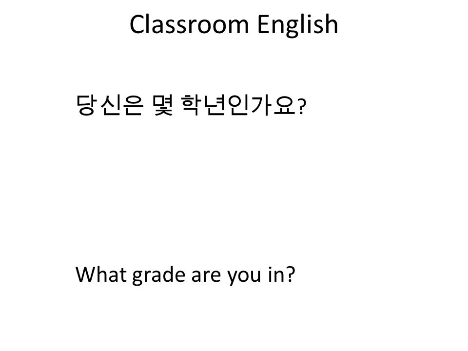 Classroom English 당신은 몇 학년인가요 What grade are you in