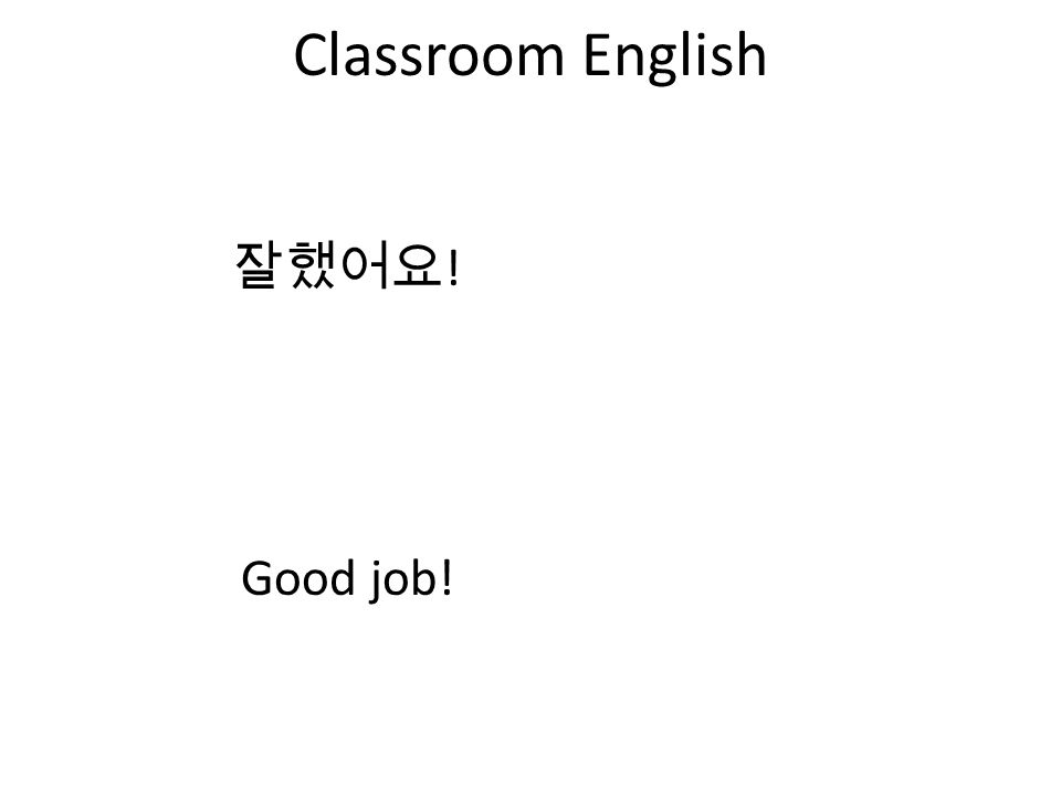 Classroom English 잘했어요 ! Good job!