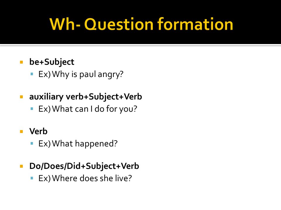  be+Subject  Ex) Why is paul angry.  auxiliary verb+Subject+Verb  Ex) What can I do for you.