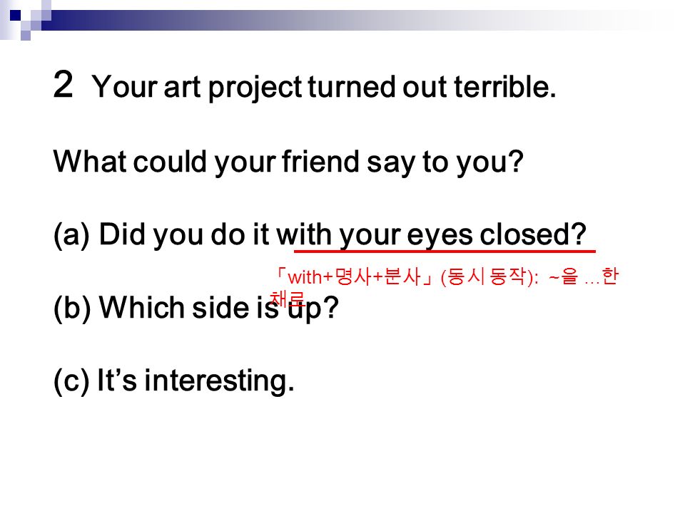 2 Your art project turned out terrible. What could your friend say to you.