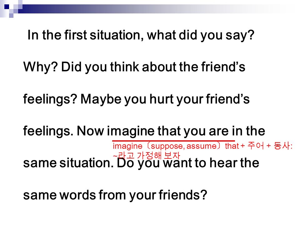 In the first situation, what did you say. Why. Did you think about the friend’s feelings.