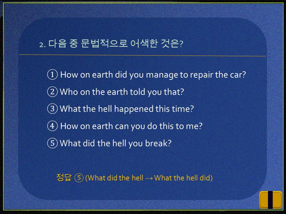 ① How on earth did you manage to repair the car. ② Who on the earth told you that.