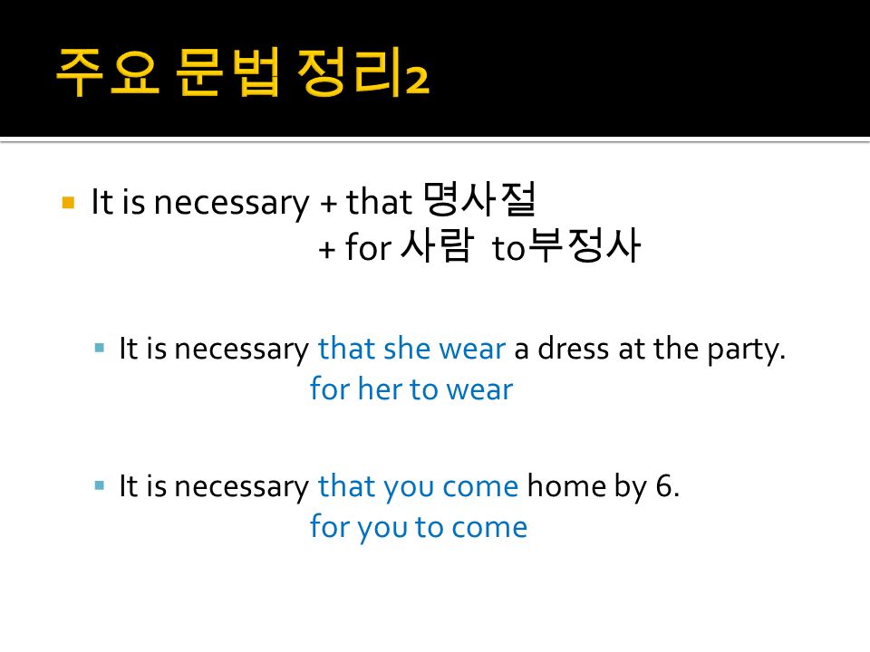  It is necessary + that 명사절 + for 사람 to 부정사  It is necessary that she wear a dress at the party.