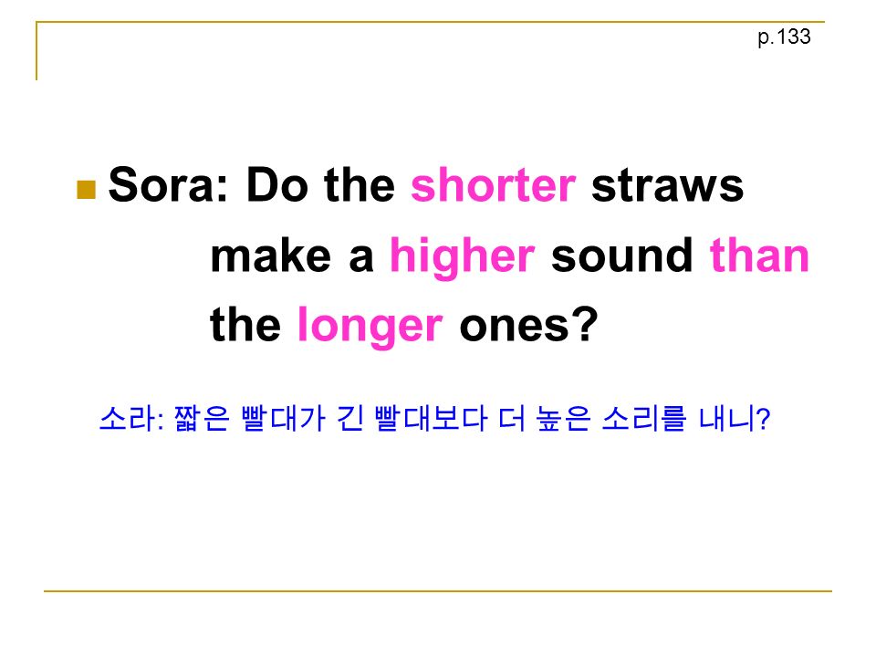 Sora: Do the shorter straws make a higher sound than the longer ones.