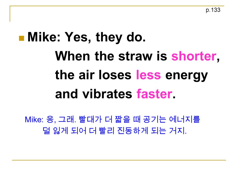 Mike: Yes, they do. When the straw is shorter, the air loses less energy and vibrates faster.