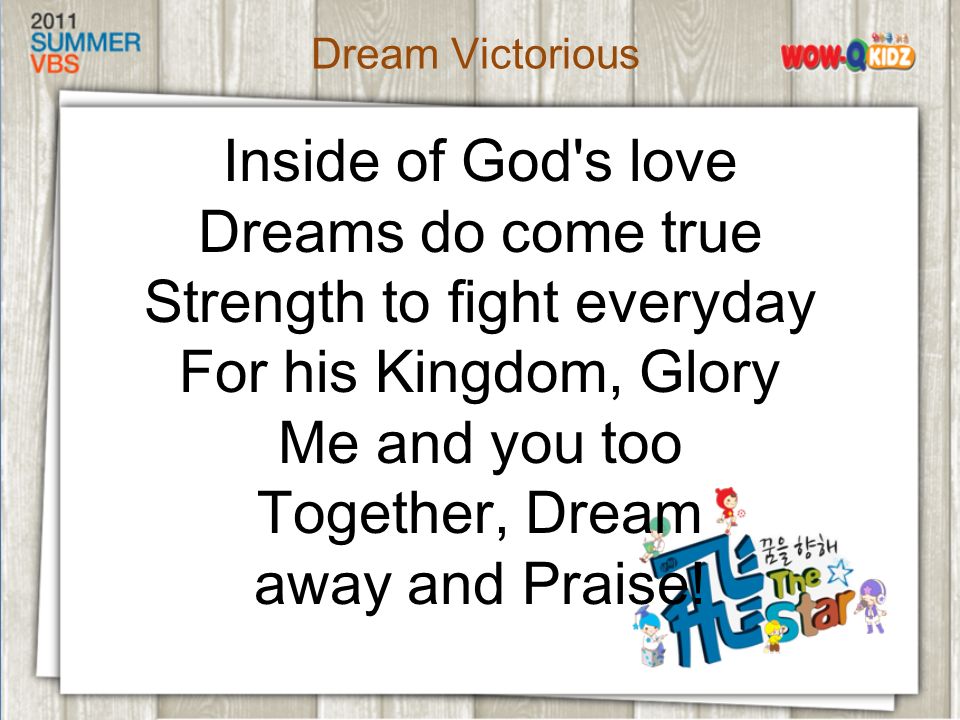 Inside of God s love Dreams do come true Strength to fight everyday For his Kingdom, Glory Me and you too Together, Dream away and Praise.