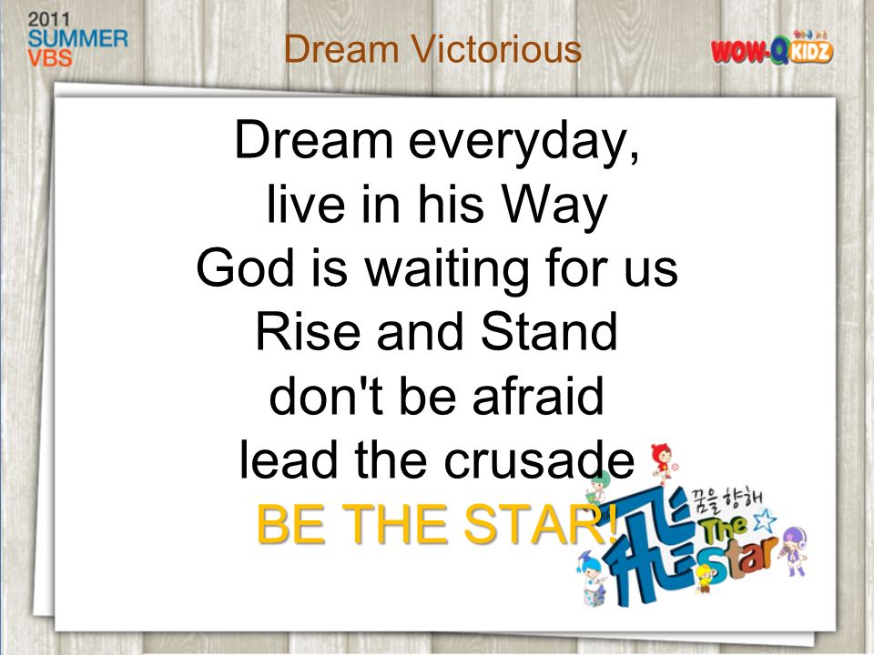 Dream everyday, live in his Way God is waiting for us Rise and Stand don t be afraid lead the crusade BE THE STAR.