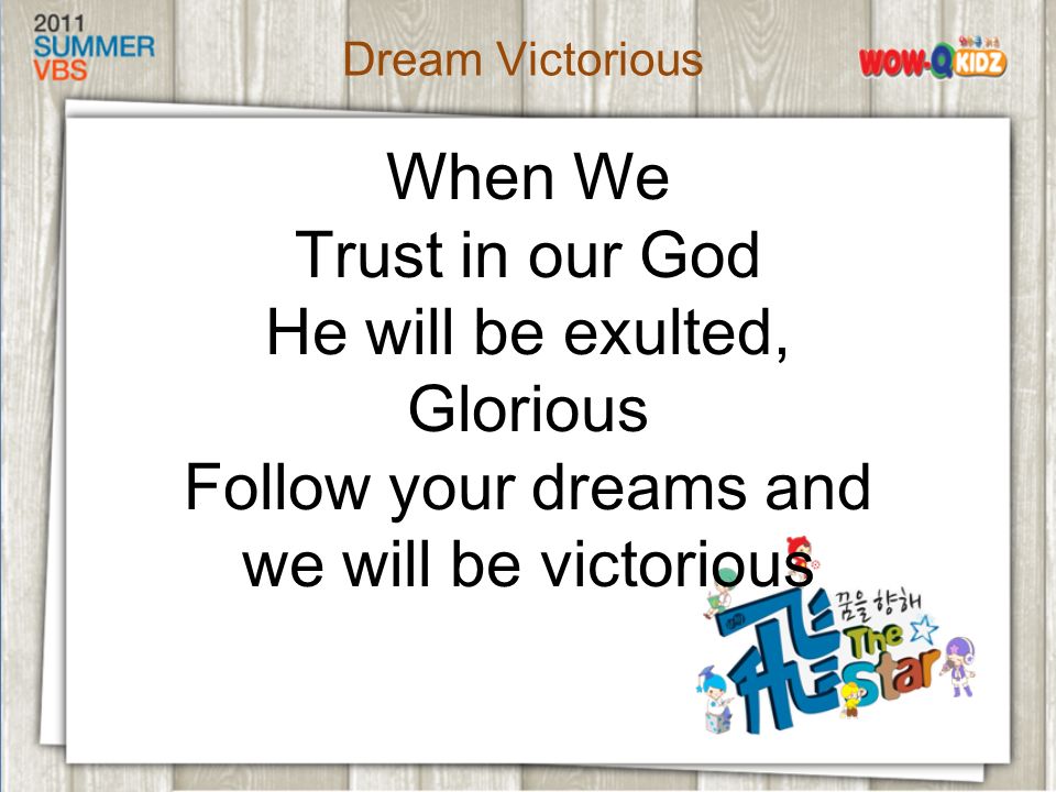 When We Trust in our God He will be exulted, Glorious Follow your dreams and we will be victorious Dream Victorious