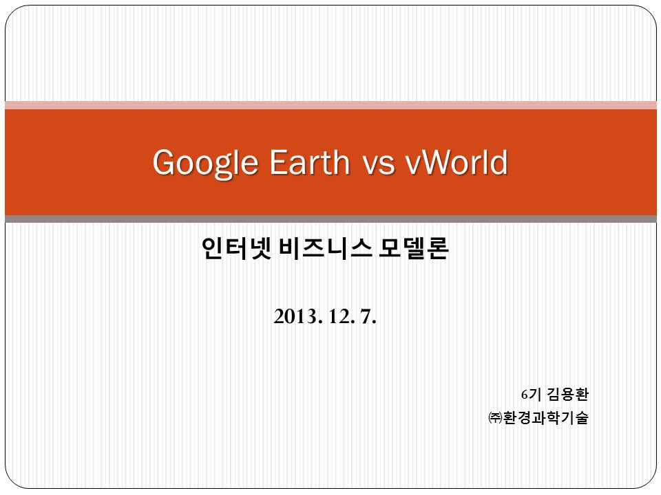 인터넷 비즈니스 모델론 Google Earth vs vWorld 6 기 김용환 ㈜환경과학기술