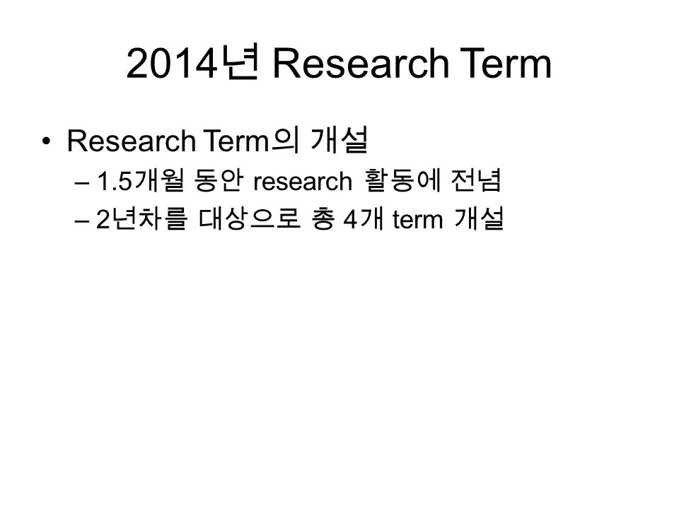 2014 년 Research Term Research Term 의 개설 –1.5 개월 동안 research 활동에 전념 –2 년차를 대상으로 총 4 개 term 개설